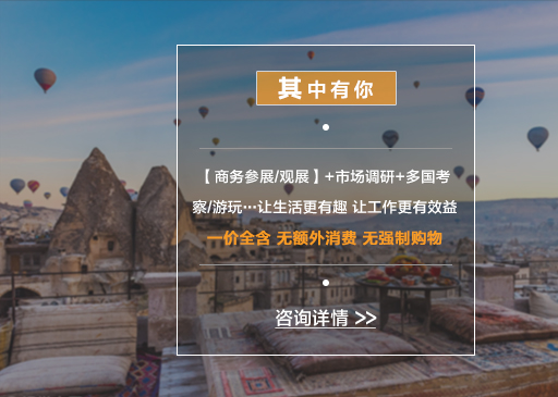 【商務參展/觀展】+市(shì)場(chǎng)調研+多(duō)國(guó)考察/遊玩(wán)…讓生(shēng)活更有(yǒu)趣 讓工(gōng)作(zuò)更有(yǒu)效益 一(yī)價全含 無額外(wài)消費(fèi) 無強制(zhì)購(gòu)物(wù)